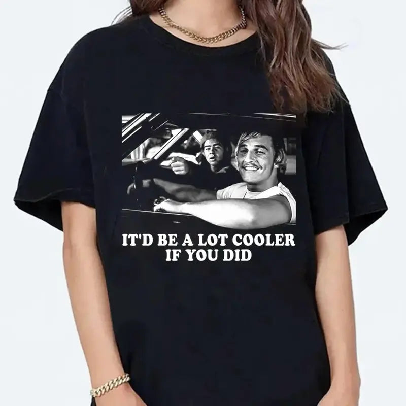 It'd Be a Lot Cooler If You Did T-Shirt / Sweatshirt / Hoodie
