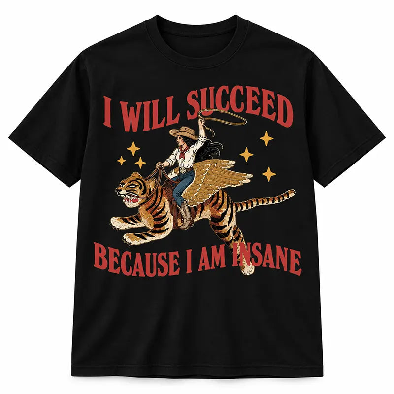 I Will Succeed Because I'm Insane T-Shirt / Sweatshirt / Hoodie