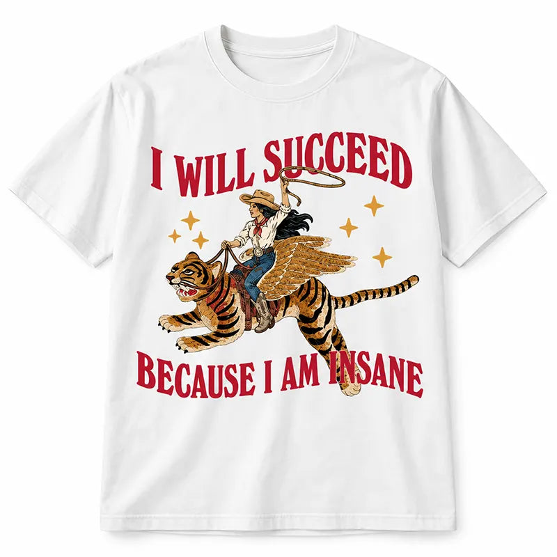 I Will Succeed Because I'm Insane T-Shirt / Sweatshirt / Hoodie