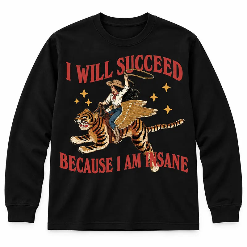 I Will Succeed Because I'm Insane T-Shirt / Sweatshirt / Hoodie